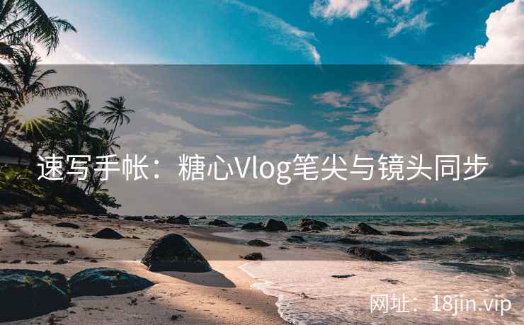 速写手帐：糖心Vlog笔尖与镜头同步