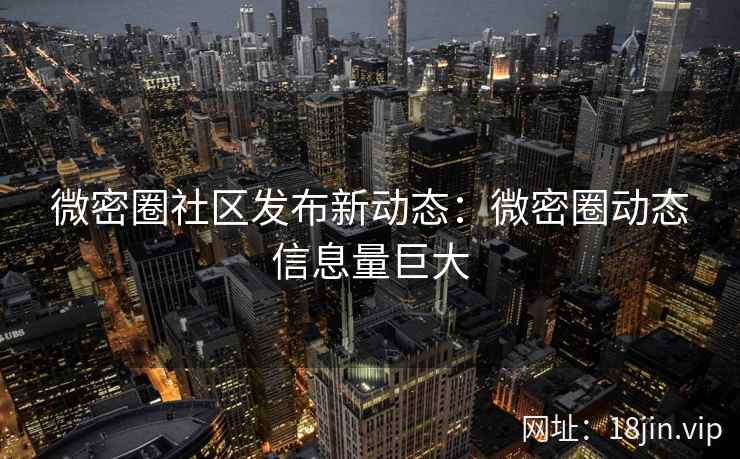 微密圈社区发布新动态：微密圈动态信息量巨大