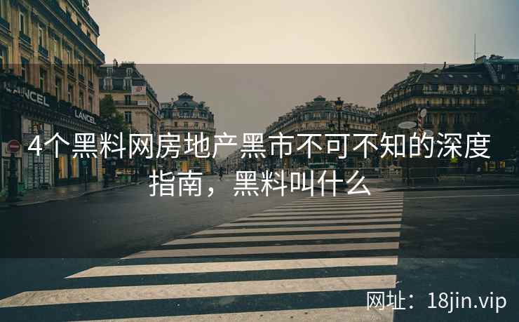 4个黑料网房地产黑市不可不知的深度指南，黑料叫什么