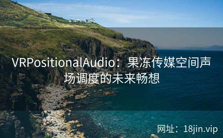 VRPositionalAudio：果冻传媒空间声场调度的未来畅想