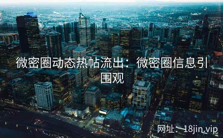 微密圈动态热帖流出：微密圈信息引围观