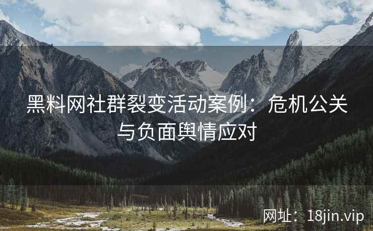 黑料网社群裂变活动案例：危机公关与负面舆情应对