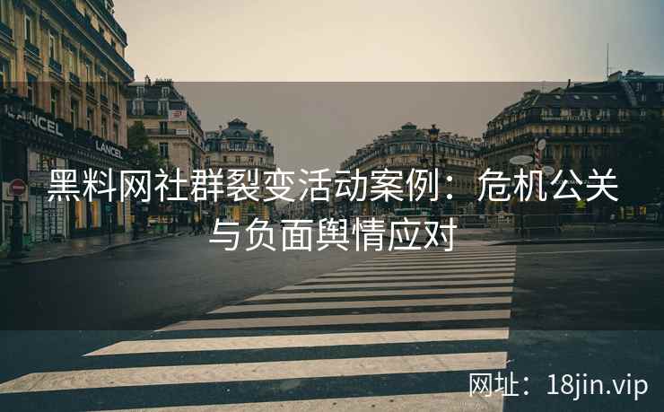 黑料网社群裂变活动案例：危机公关与负面舆情应对