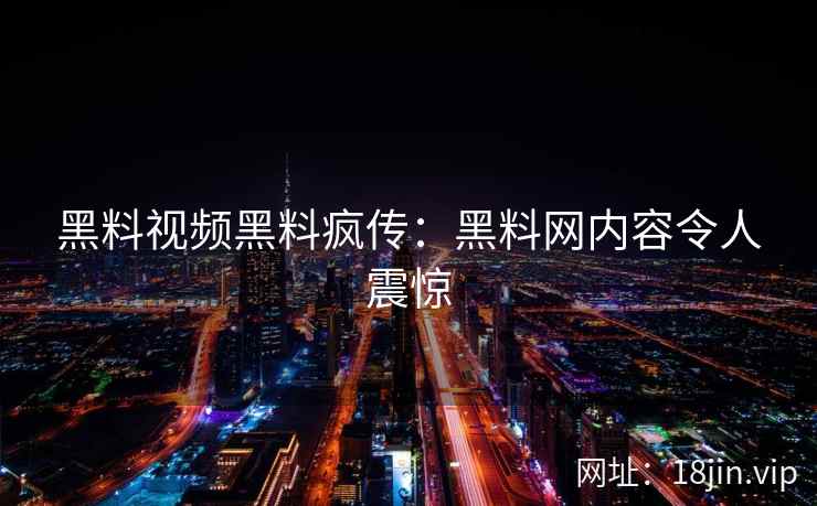 黑料视频黑料疯传：黑料网内容令人震惊