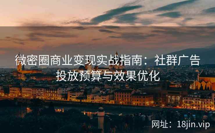 微密圈商业变现实战指南：社群广告投放预算与效果优化