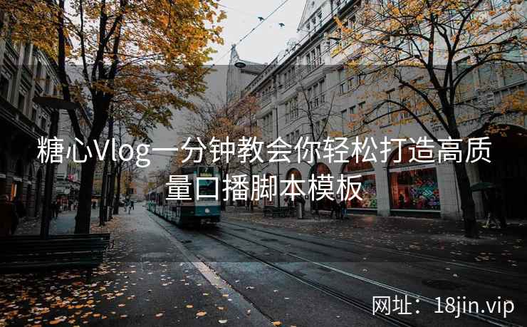 糖心Vlog一分钟教会你轻松打造高质量口播脚本模板