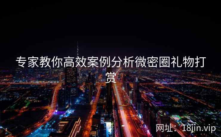 专家教你高效案例分析微密圈礼物打赏