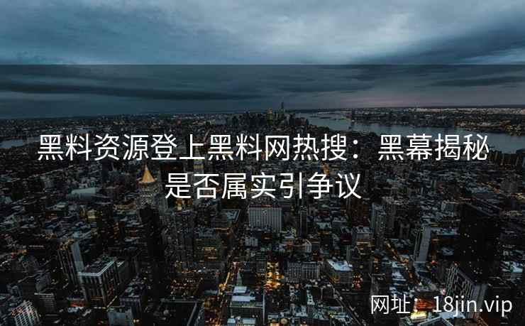 黑料资源登上黑料网热搜：黑幕揭秘是否属实引争议
