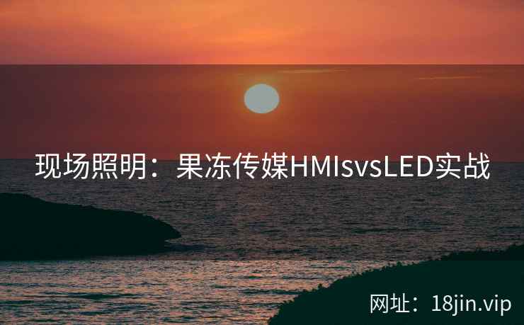 现场照明：果冻传媒HMIsvsLED实战
