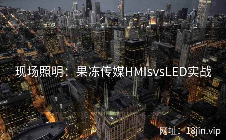 现场照明：果冻传媒HMIsvsLED实战