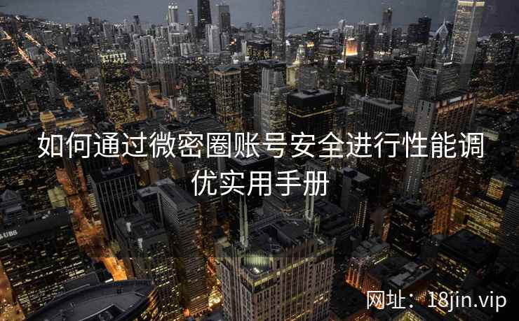 如何通过微密圈账号安全进行性能调优实用手册