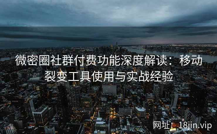 微密圈社群付费功能深度解读：移动裂变工具使用与实战经验