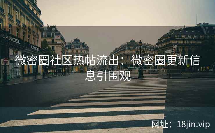 微密圈社区热帖流出：微密圈更新信息引围观