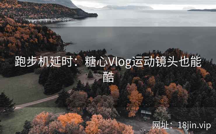 跑步机延时：糖心Vlog运动镜头也能酷