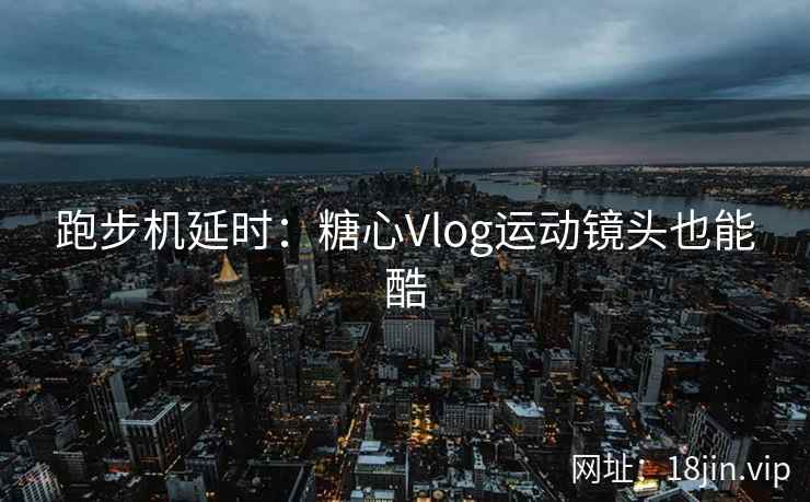 跑步机延时：糖心Vlog运动镜头也能酷