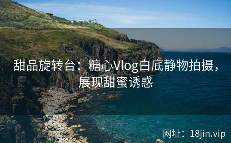 甜品旋转台：糖心Vlog白底静物拍摄，展现甜蜜诱惑