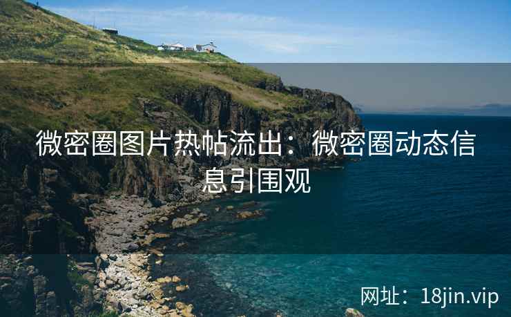 微密圈图片热帖流出：微密圈动态信息引围观