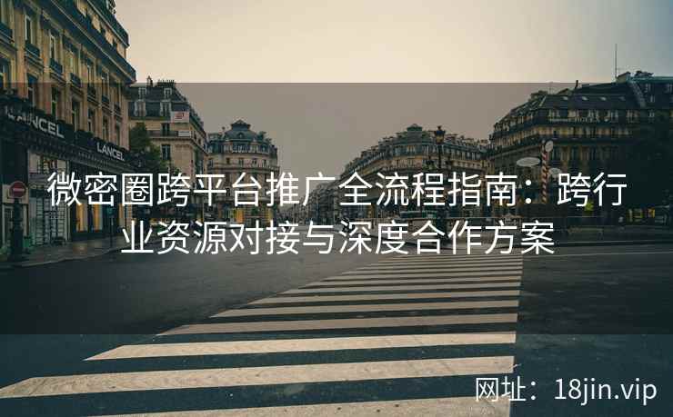 微密圈跨平台推广全流程指南：跨行业资源对接与深度合作方案