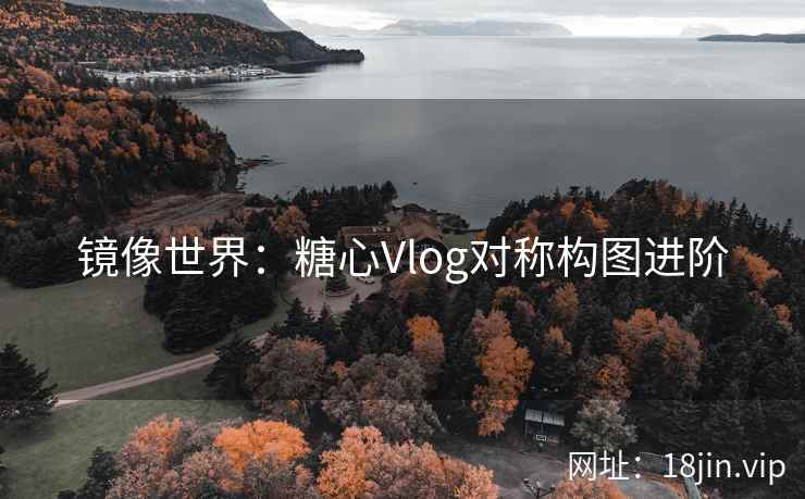 镜像世界：糖心Vlog对称构图进阶
