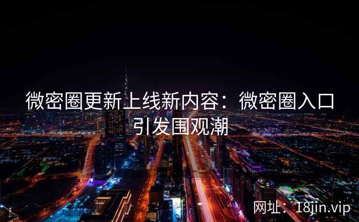 微密圈更新上线新内容：微密圈入口引发围观潮