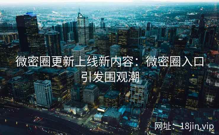 微密圈更新上线新内容：微密圈入口引发围观潮