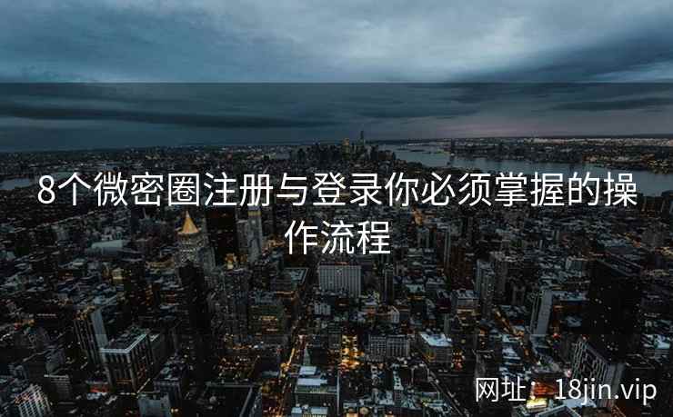 8个微密圈注册与登录你必须掌握的操作流程