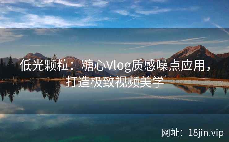 低光颗粒：糖心Vlog质感噪点应用，打造极致视频美学