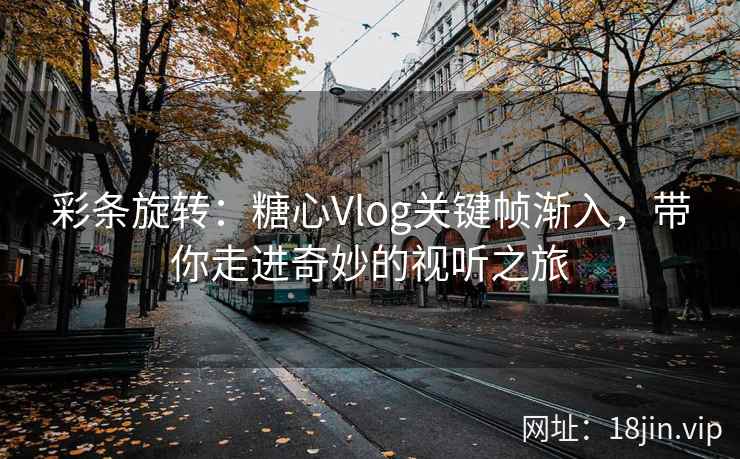 彩条旋转：糖心Vlog关键帧渐入，带你走进奇妙的视听之旅