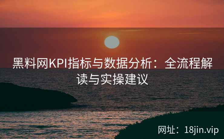 黑料网KPI指标与数据分析：全流程解读与实操建议