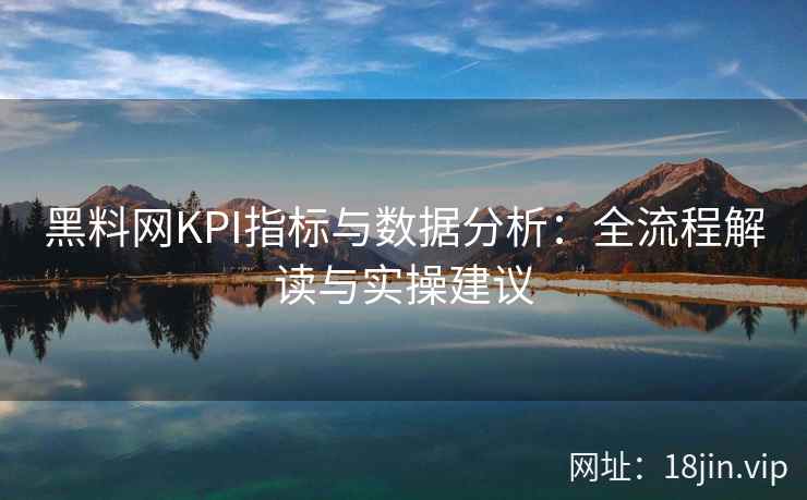 黑料网KPI指标与数据分析：全流程解读与实操建议