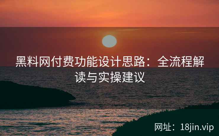 黑料网付费功能设计思路：全流程解读与实操建议